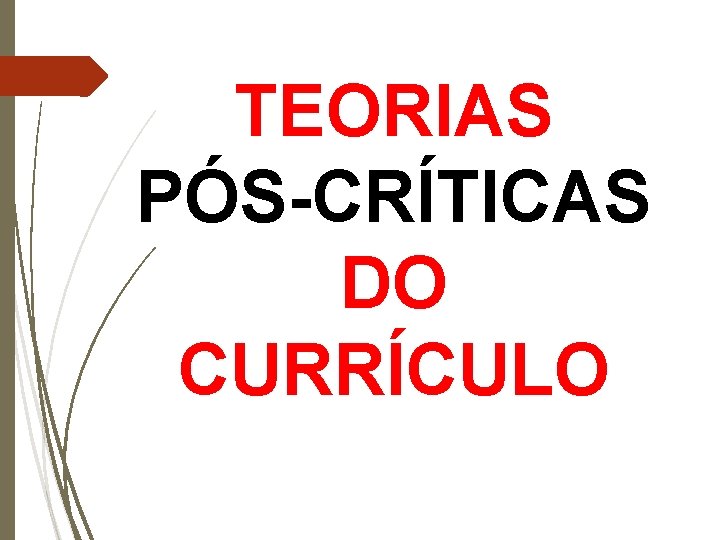 TEORIAS PÓS-CRÍTICAS DO CURRÍCULO 