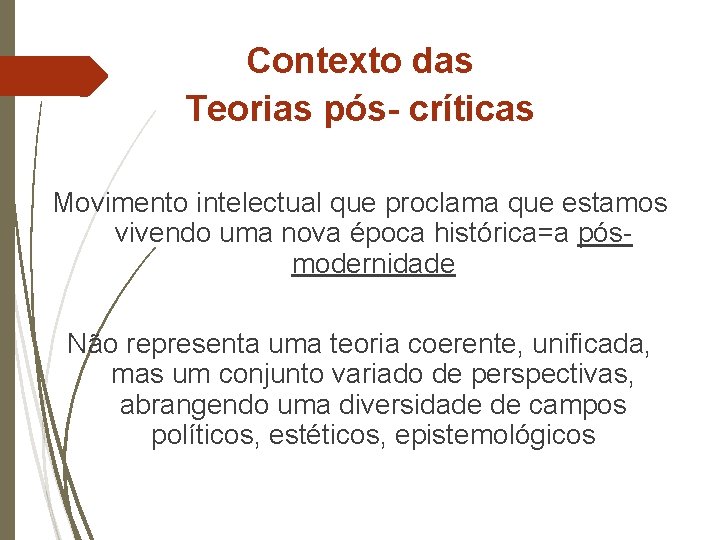 Contexto das Teorias pós- críticas Movimento intelectual que proclama que estamos vivendo uma nova