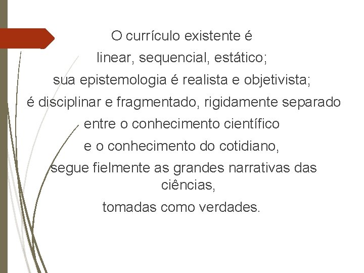 O currículo existente é linear, sequencial, estático; sua epistemologia é realista e objetivista; é