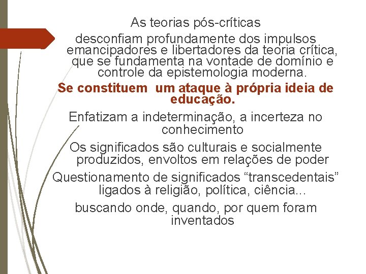 As teorias pós-críticas desconfiam profundamente dos impulsos emancipadores e libertadores da teoria crítica, que