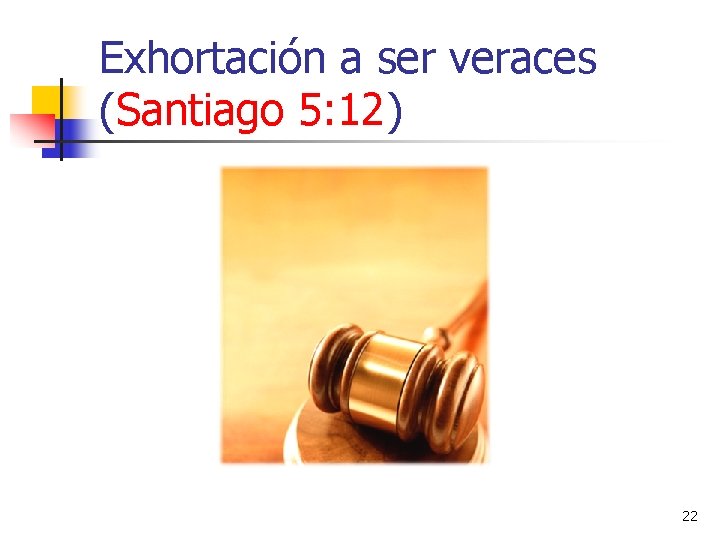 Exhortación a ser veraces (Santiago 5: 12) 22 Exhortación a ser veraces (Santiago 5: 12) 22