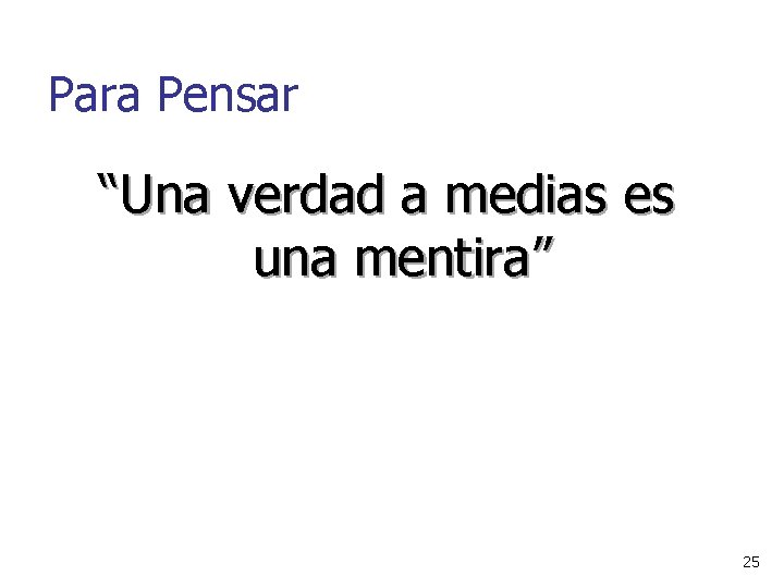 Para Pensar “Una verdad a medias es una mentira” 25 Para Pensar “Una verdad a medias es una mentira” 25