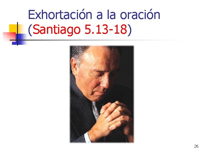 Exhortación a la oración (Santiago 5. 13 -18) 26 Exhortación a la oración (Santiago 5. 13 -18) 26