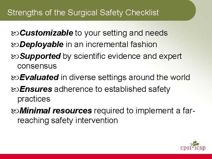 Strengths of the Surgical Safety Checklist Customizable to your setting and needs Deployable in