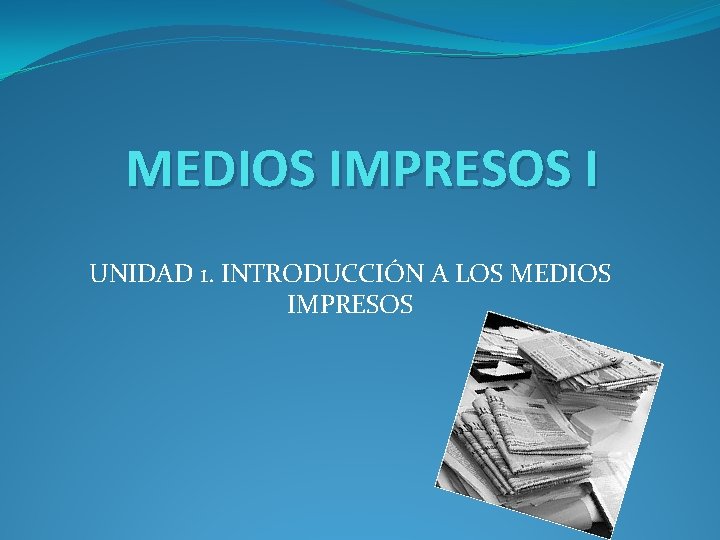 MEDIOS IMPRESOS I UNIDAD 1. INTRODUCCIÓN A LOS MEDIOS IMPRESOS MEDIOS IMPRESOS I UNIDAD 1. INTRODUCCIÓN A LOS MEDIOS IMPRESOS