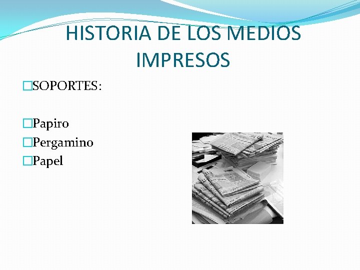 HISTORIA DE LOS MEDIOS IMPRESOS �SOPORTES: �Papiro �Pergamino �Papel HISTORIA DE LOS MEDIOS IMPRESOS �SOPORTES: �Papiro �Pergamino �Papel
