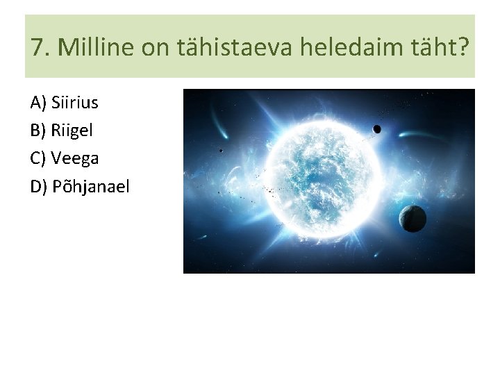 7. Milline on tähistaeva heledaim täht? A) Siirius B) Riigel C) Veega D) Põhjanael