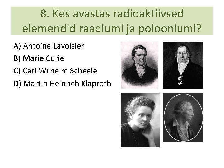 8. Kes avastas radioaktiivsed elemendid raadiumi ja polooniumi? A) Antoine Lavoisier B) Marie Curie