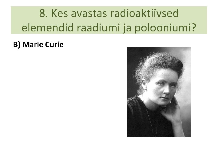 8. Kes avastas radioaktiivsed elemendid raadiumi ja polooniumi? B) Marie Curie 