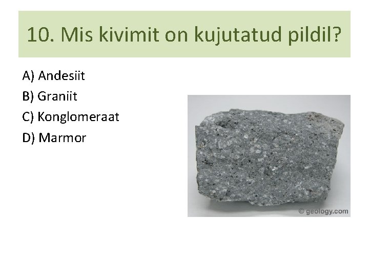 10. Mis kivimit on kujutatud pildil? A) Andesiit B) Graniit C) Konglomeraat D) Marmor