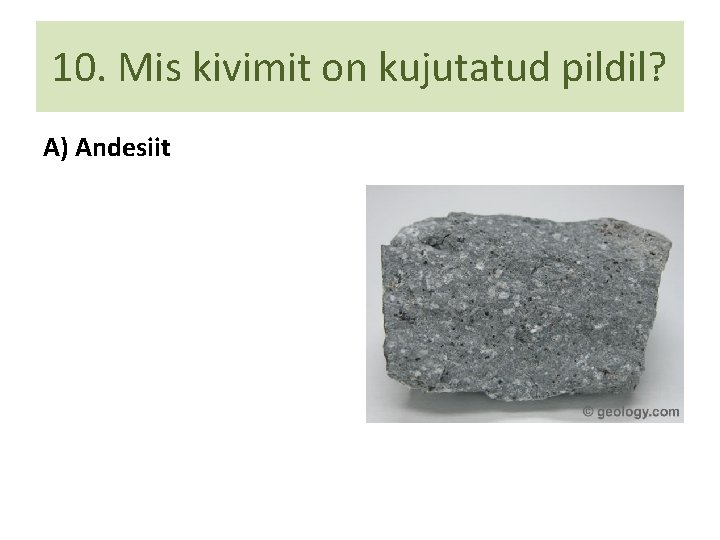 10. Mis kivimit on kujutatud pildil? A) Andesiit 