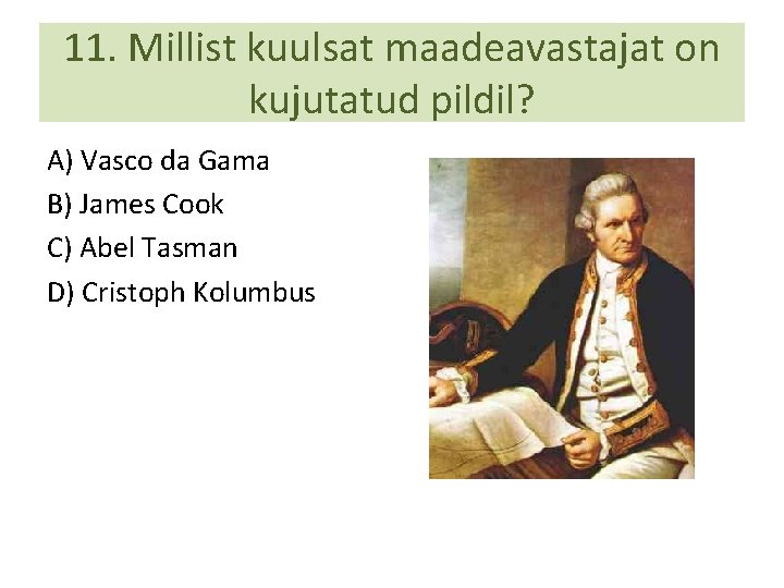 11. Millist kuulsat maadeavastajat on kujutatud pildil? A) Vasco da Gama B) James Cook