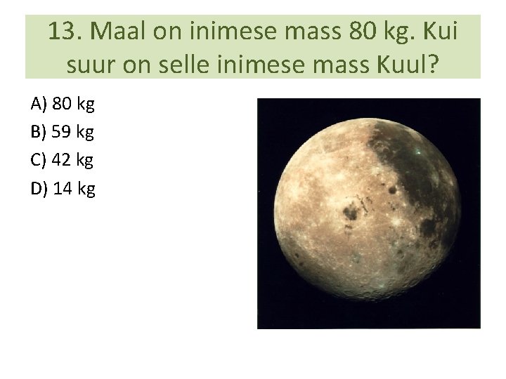 13. Maal on inimese mass 80 kg. Kui suur on selle inimese mass Kuul?