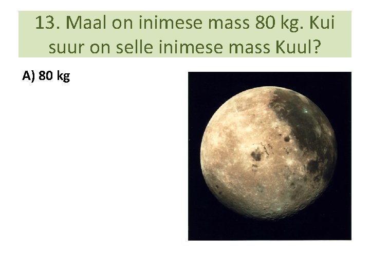 13. Maal on inimese mass 80 kg. Kui suur on selle inimese mass Kuul?