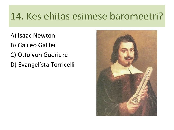 14. Kes ehitas esimese baromeetri? A) Isaac Newton B) Galileo Galilei C) Otto von