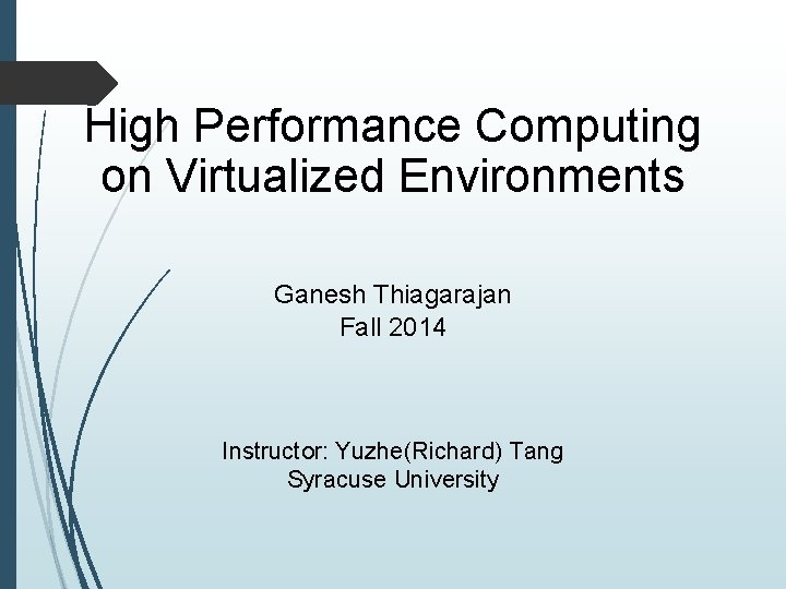 High Performance Computing on Virtualized Environments Ganesh Thiagarajan Fall 2014 Instructor: Yuzhe(Richard) Tang Syracuse
