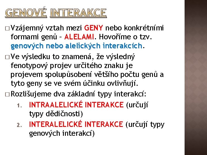 GENOVÉ INTERAKCE � Vzájemný vztah mezi GENY nebo konkrétními formami genů – ALELAMI Hovoříme