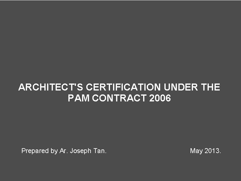 ARCHITECT'S CERTIFICATION UNDER THE PAM CONTRACT 2006 Prepared by Ar. Joseph Tan. May 2013.