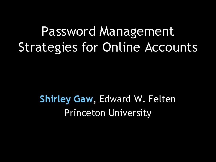 Password Management Strategies for Online Accounts Shirley Gaw, Edward W. Felten Princeton University 