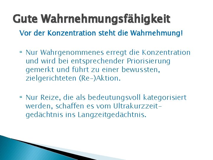 Gute Wahrnehmungsfähigkeit Vor der Konzentration steht die Wahrnehmung! Nur Wahrgenommenes erregt die Konzentration und