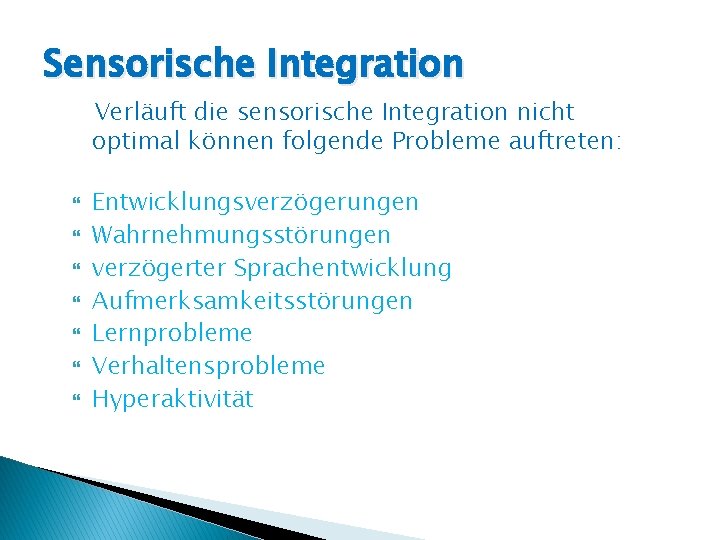 Sensorische Integration Verläuft die sensorische Integration nicht optimal können folgende Probleme auftreten: Entwicklungsverzögerungen Wahrnehmungsstörungen