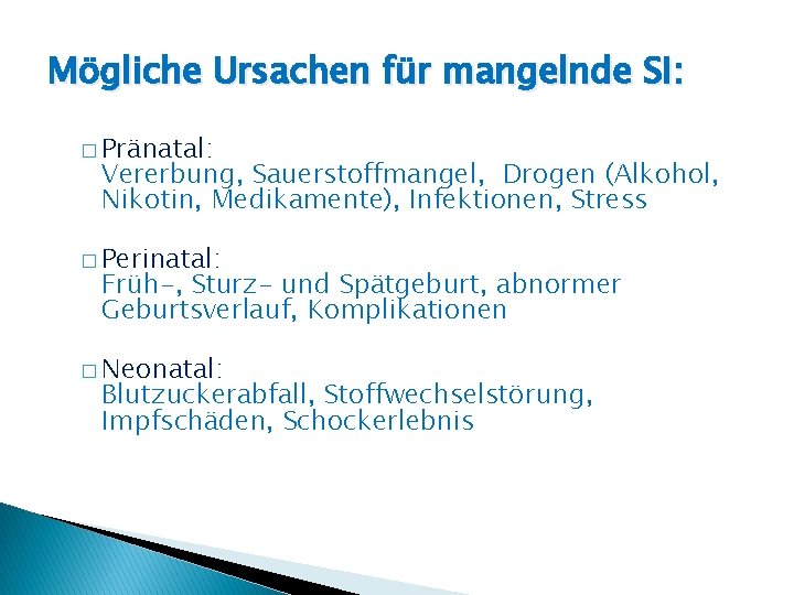Mögliche Ursachen für mangelnde SI: � Pränatal: Vererbung, Sauerstoffmangel, Drogen (Alkohol, Nikotin, Medikamente), Infektionen,