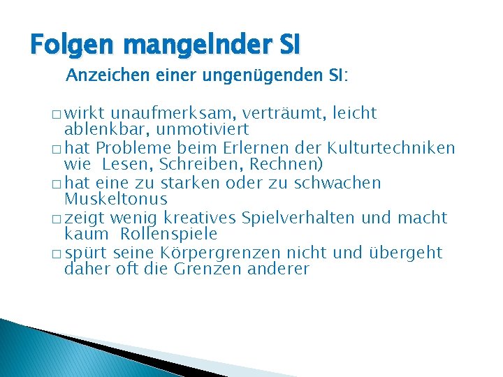 Folgen mangelnder SI Anzeichen einer ungenügenden SI: � wirkt unaufmerksam, verträumt, leicht ablenkbar, unmotiviert