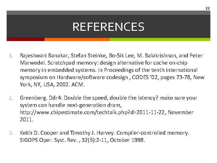 22 REFERENCES 1. Rajeshwari Banakar, Stefan Steinke, Bo-Sik Lee, M. Balakrishnan, and Peter Marwedel.