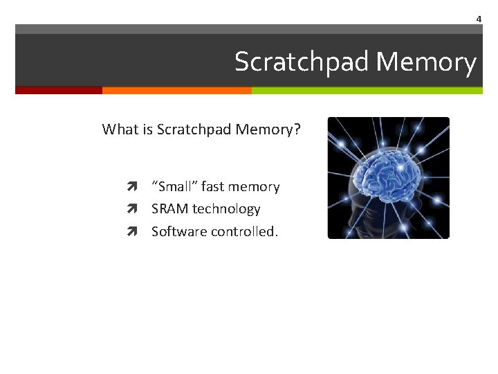 4 Scratchpad Memory What is Scratchpad Memory? “Small” fast memory SRAM technology Software controlled.