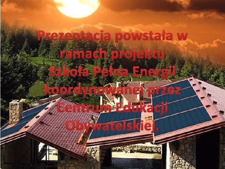 Prezentacja powstała w ramach projektu Szkoła Pełna Energii koordynowanej przez Centrum Edukacji Obywatelskiej. 