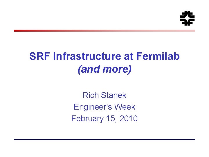 SRF Infrastructure at Fermilab (and more) Rich Stanek Engineer’s Week February 15, 2010 