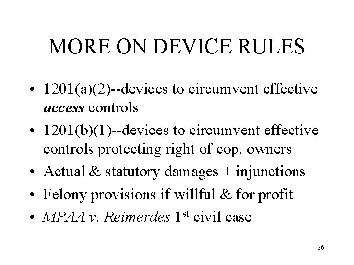 MORE ON DEVICE RULES • 1201(a)(2)--devices to circumvent effective access controls • 1201(b)(1)--devices to