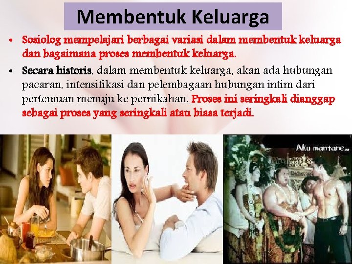 Membentuk Keluarga • Sosiolog mempelajari berbagai variasi dalam membentuk keluarga dan bagaimana proses membentuk