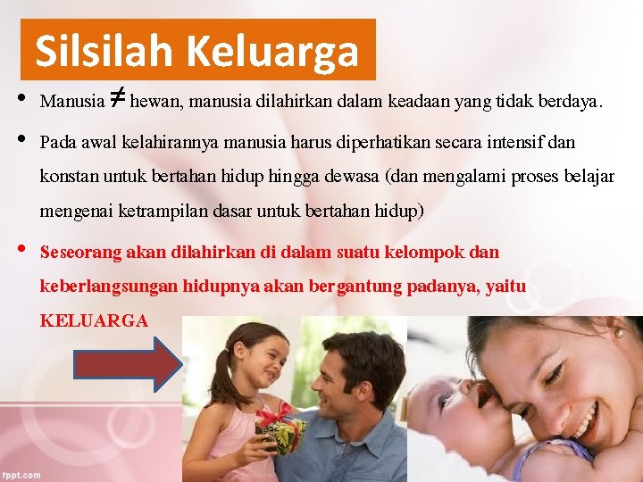 Silsilah Keluarga • Manusia ≠ hewan, manusia dilahirkan dalam keadaan yang tidak berdaya. •