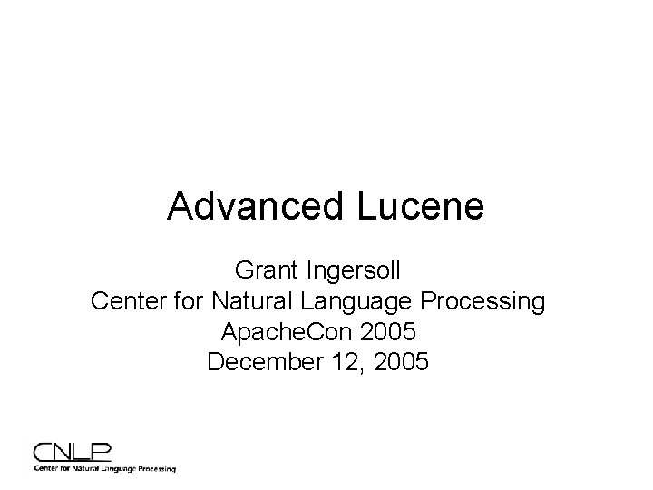 Advanced Lucene Grant Ingersoll Center for Natural Language Processing Apache. Con 2005 December 12,