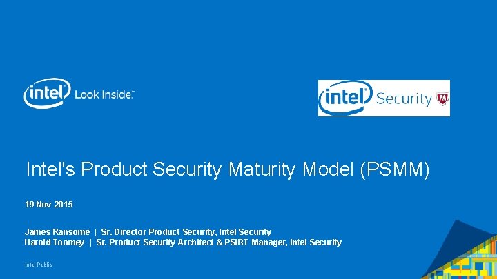 Intel's Product Security Maturity Model (PSMM) 19 Nov 2015 James Ransome | Sr. Director Intel's Product Security Maturity Model (PSMM) 19 Nov 2015 James Ransome | Sr. Director