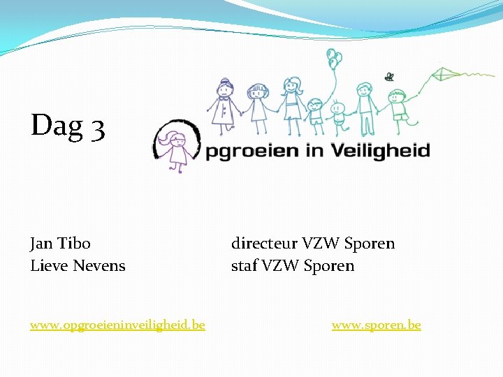Dag 3 Jan Tibo Lieve Nevens www. opgroeieninveiligheid. be directeur VZW Sporen staf VZW