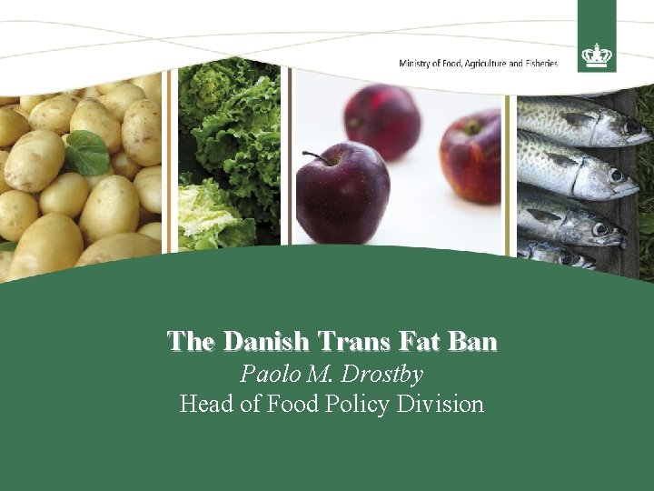 The Danish Trans Fat Ban Paolo M. Drostby Head of Food Policy Division 