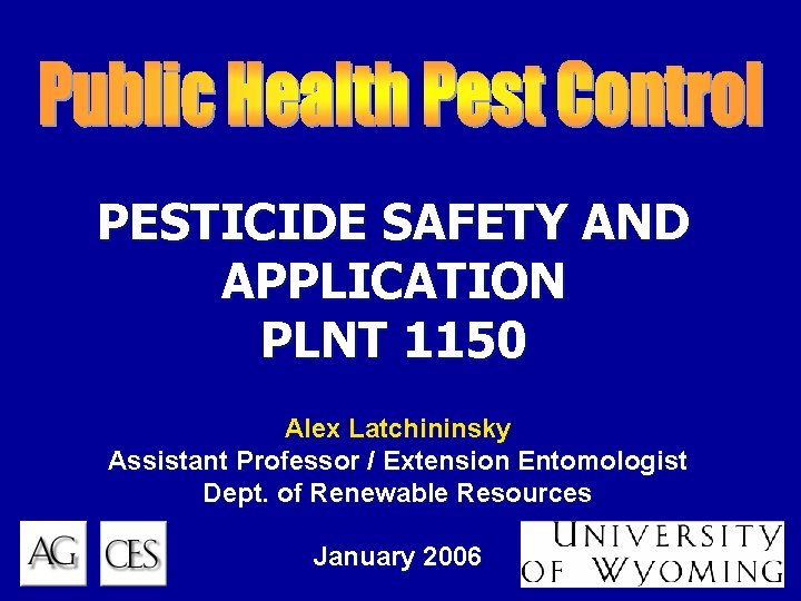 PESTICIDE SAFETY AND APPLICATION PLNT 1150 Alex Latchininsky Assistant Professor / Extension Entomologist Dept.