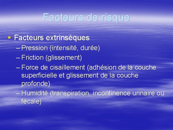 Facteurs de risque § Facteurs extrinsèques – Pression (intensité, durée) – Friction (glissement) –