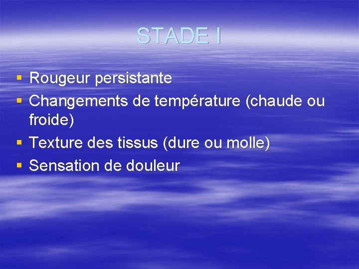STADE I § Rougeur persistante § Changements de température (chaude ou froide) § Texture