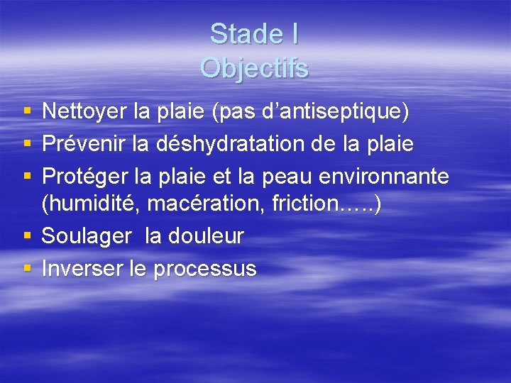 Stade I Objectifs § § § Nettoyer la plaie (pas d’antiseptique) Prévenir la déshydratation