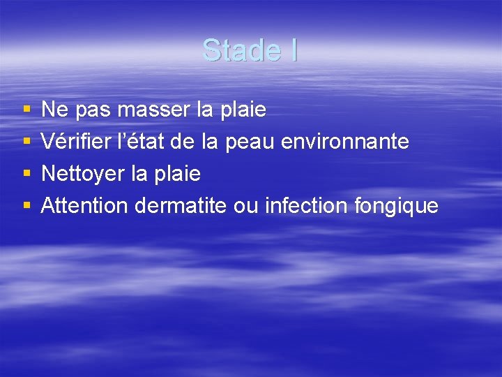 Stade I § § Ne pas masser la plaie Vérifier l’état de la peau
