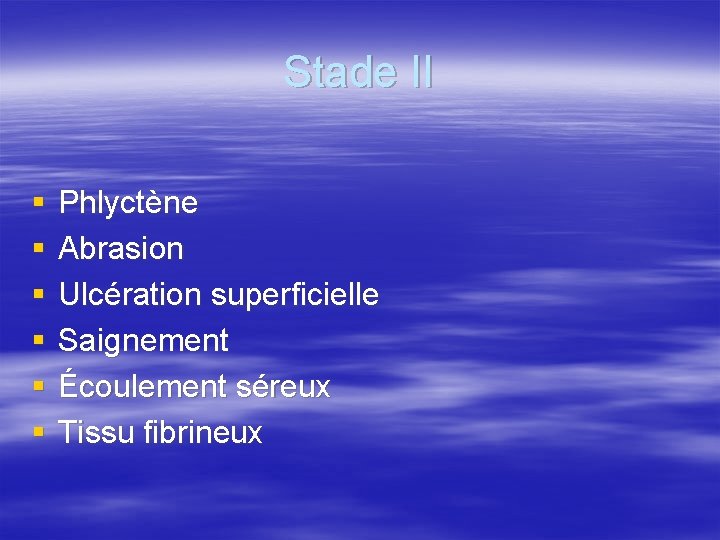 Stade II § § § Phlyctène Abrasion Ulcération superficielle Saignement Écoulement séreux Tissu fibrineux