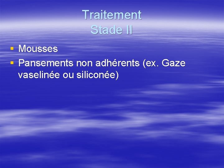 Traitement Stade II § Mousses § Pansements non adhérents (ex. Gaze vaselinée ou siliconée)