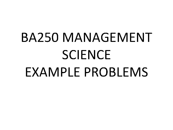 BA 250 MANAGEMENT SCIENCE EXAMPLE PROBLEMS 