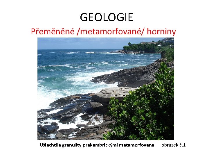 GEOLOGIE Přeměněné /metamorfované/ horniny Ušlechtilé granulity prekambrickými metamorfované obrázek č. 1 