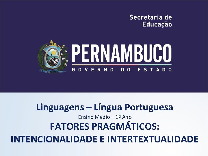 Linguagens – Língua Portuguesa Ensino Médio – 1º Ano FATORES PRAGMÁTICOS: INTENCIONALIDADE E INTERTEXTUALIDADE