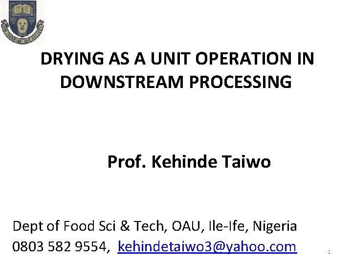 DRYING AS A UNIT OPERATION IN DOWNSTREAM PROCESSING Prof. Kehinde Taiwo Dept of Food