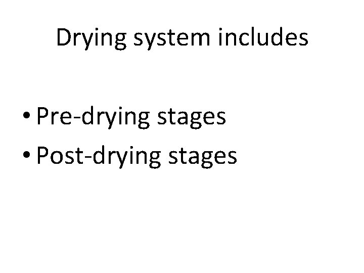 Drying system includes • Pre-drying stages • Post-drying stages 